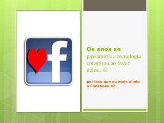 Os anos se
passaram e a tecnologia
conspirou ao favor
deles.. 
por isso que eu mais ainda
o Facebook <3
 