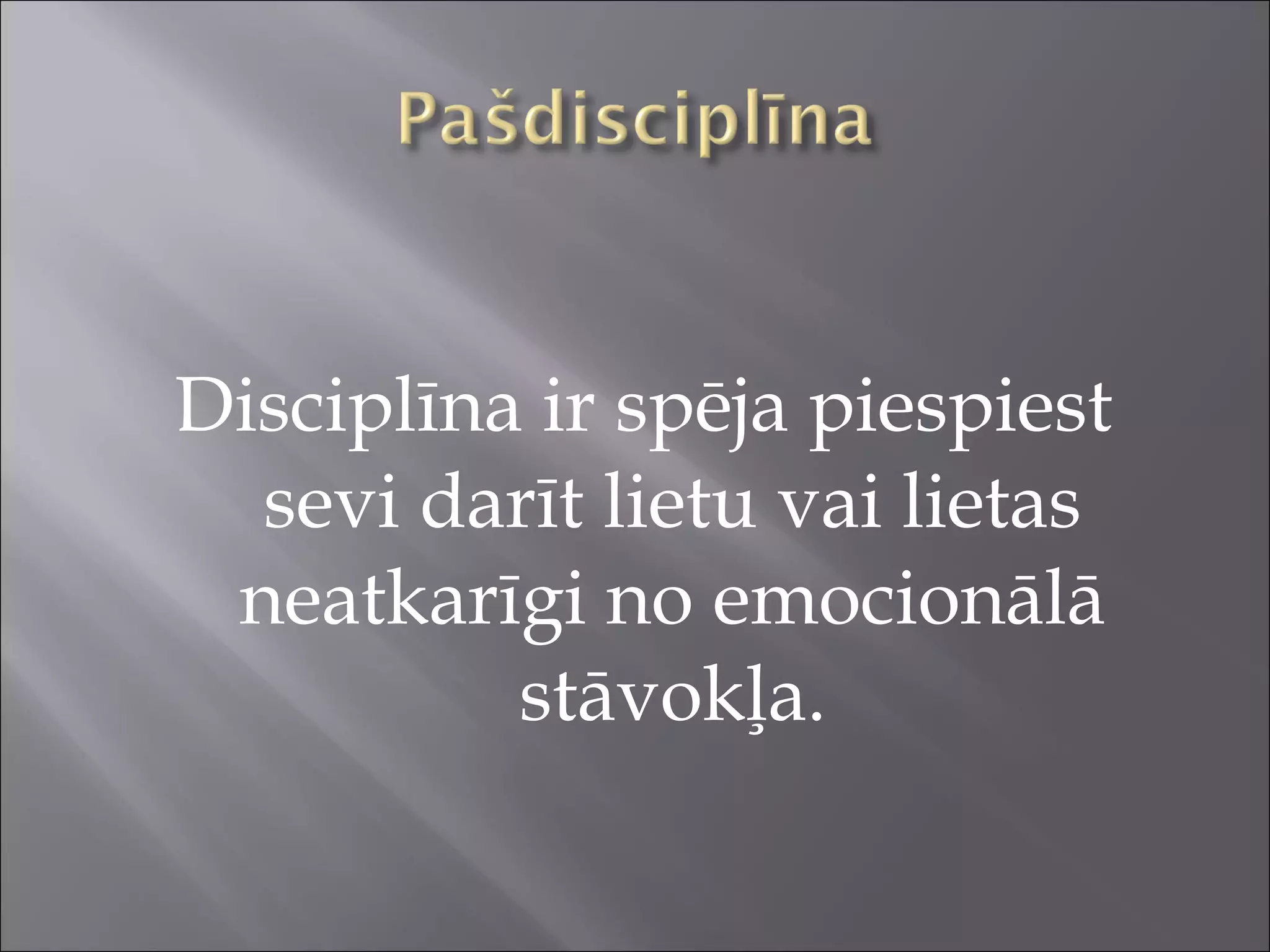 Disciplīna ir spēja piespiest
sevi darīt lietu vai lietas
neatkarīgi no emocionālā
stāvokļa.
 