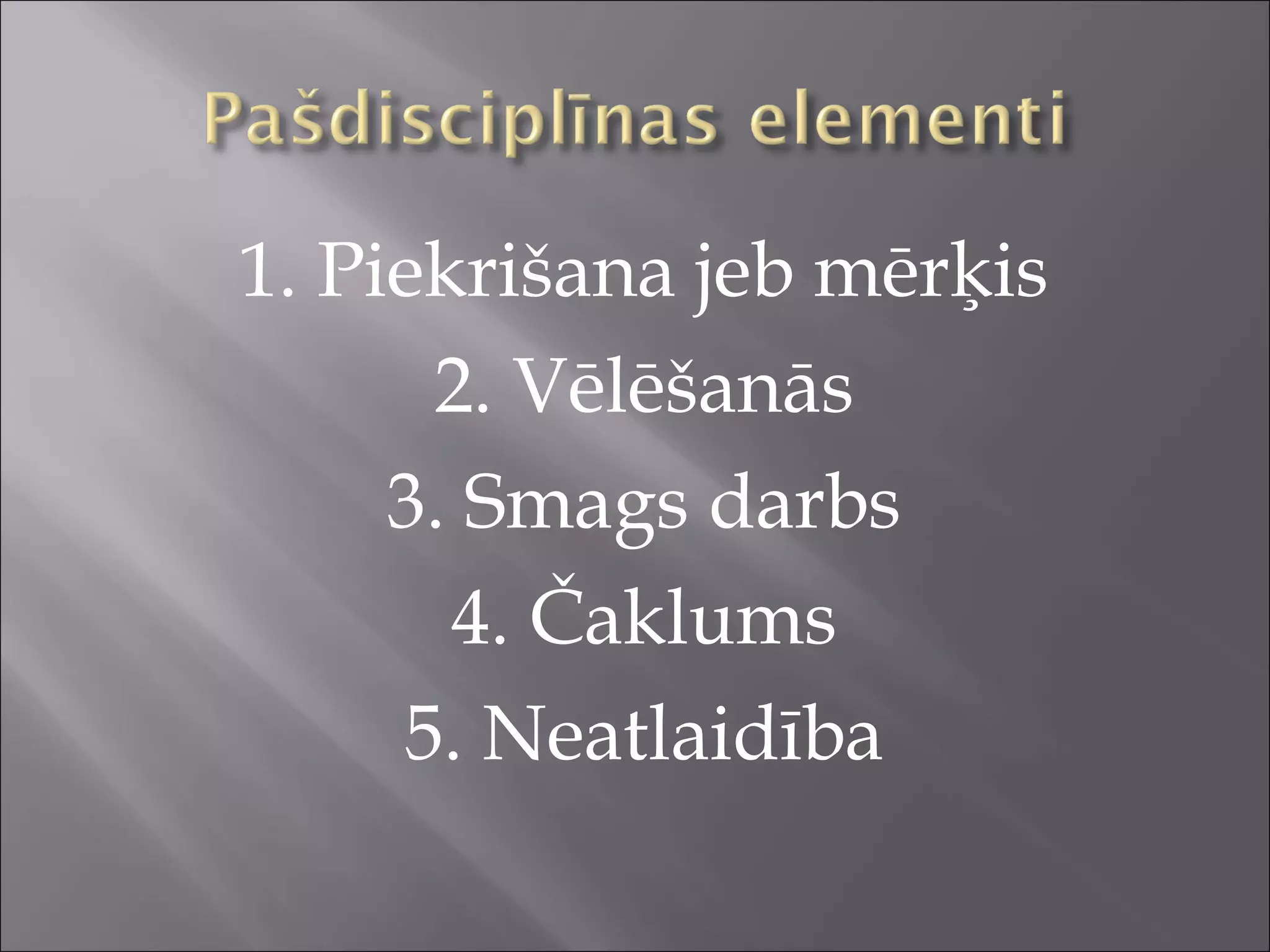 1. Piekrišana jeb mērķis
2. Vēlēšanās
3. Smags darbs
4. Čaklums
5. Neatlaidība
 