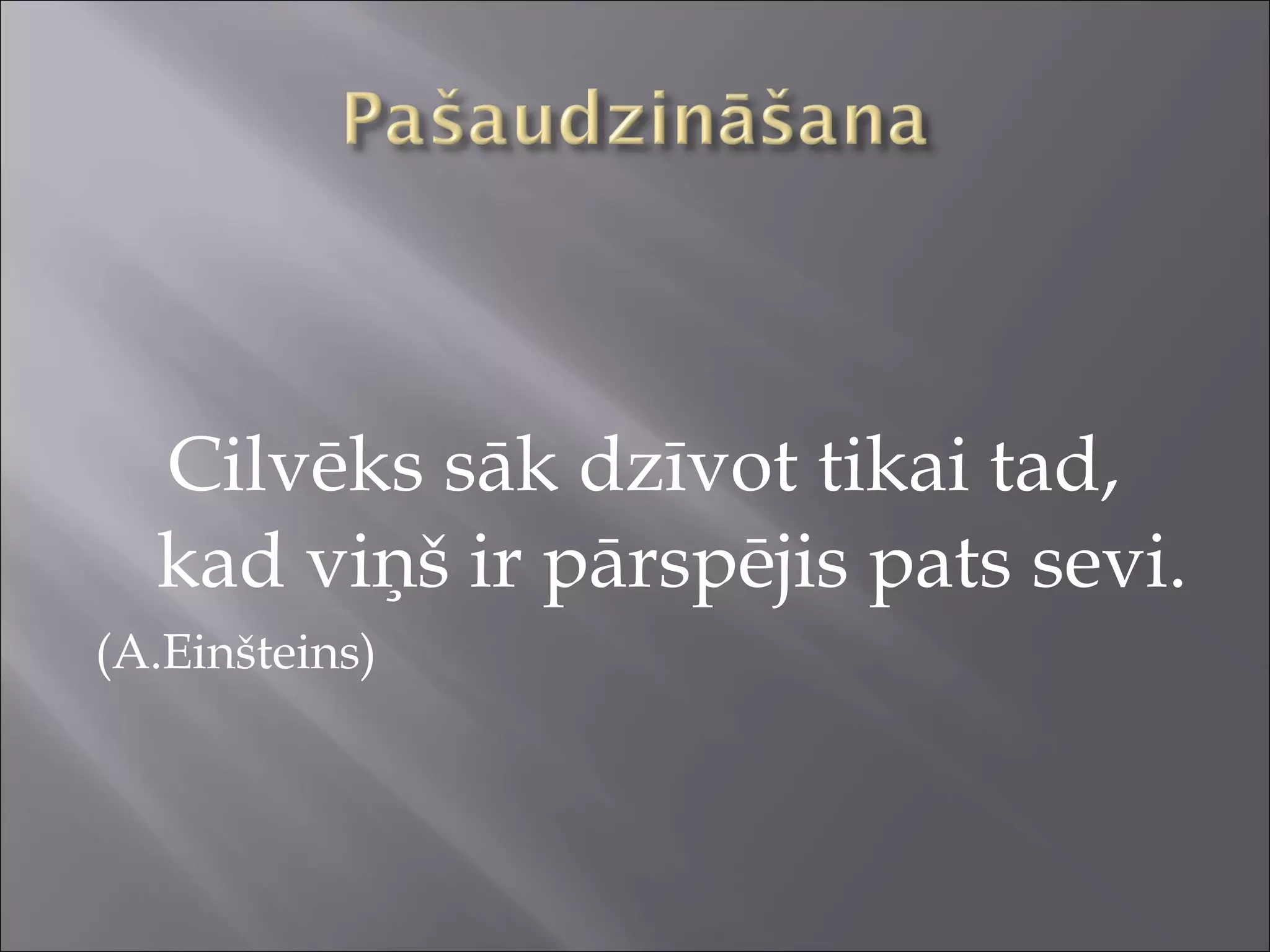 Cilvēks sāk dzīvot tikai tad,
kad viņš ir pārspējis pats sevi.
(A.Einšteins)
 