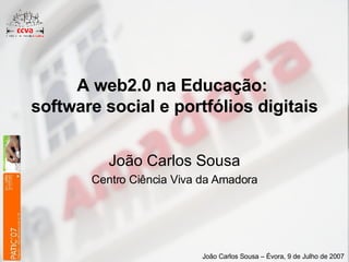 A web2.0 na Educação:  software social e portfólios digitais   João Carlos Sousa Centro Ciência Viva da Amadora 