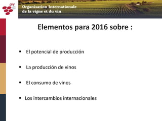 Elementos para 2016 sobre :
 El potencial de producción
 La producción de vinos
 El consumo de vinos
 Los intercambios internacionales
 