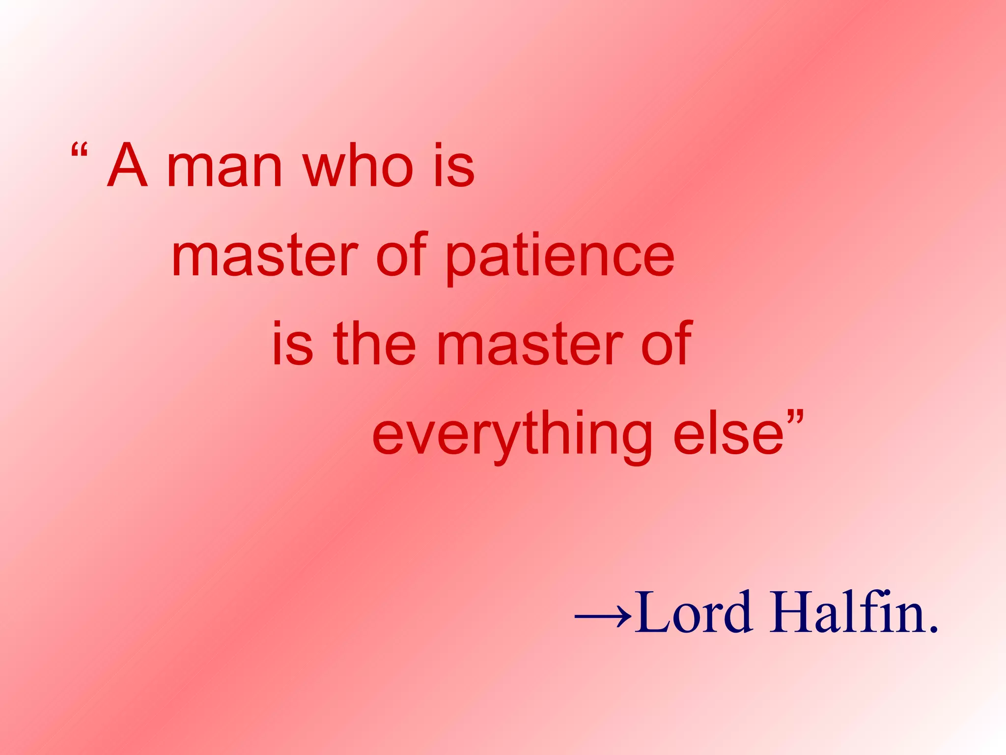 “  A man who is master of patience is the master of everything else” -> Lord Halfin. 