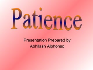 Presentation Prepared by Abhilash Alphonso Patience 
