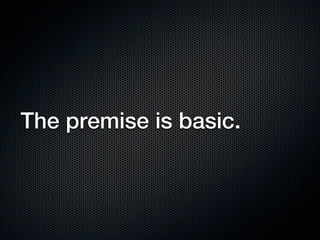 The premise is basic.
 
