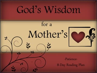 God’s Wisdom
for a
Mother’s
-Patience-
8-Day Reading Plan
 