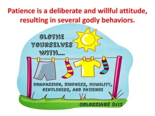 Patience is a deliberate and willful attitude,
resulting in several godly behaviors.
 