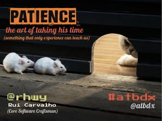 @rhwy
Patiencethe art of taking his time
(something that only experience can teach us)
@rhwy
Rui Carvalho
(Core Software Craftsman)
#atbdx
@atbdx
 