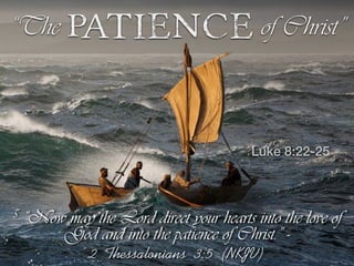 5 “Now may the Lord direct your hearts into the love of
God and into the patience of Christ.” -
2 Thessalonians 3:5 (NKJV)
“The Patience of Christ”
Luke 8:22-25
 