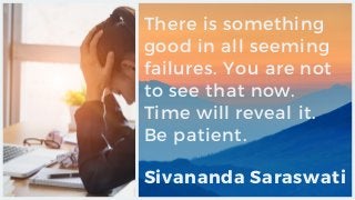 There is something
good in all seeming
failures. You are not
to see that now.
Time will reveal it.
Be patient.
Sivananda S...