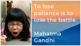To lose
patience is to
lose the battle.
Mahatma
Gandhi
 