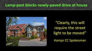 Lamp-post blocks newly-paved drive at house
“Clearly, this will
require the street
light to be moved”
Hamps CC Spokesman
 