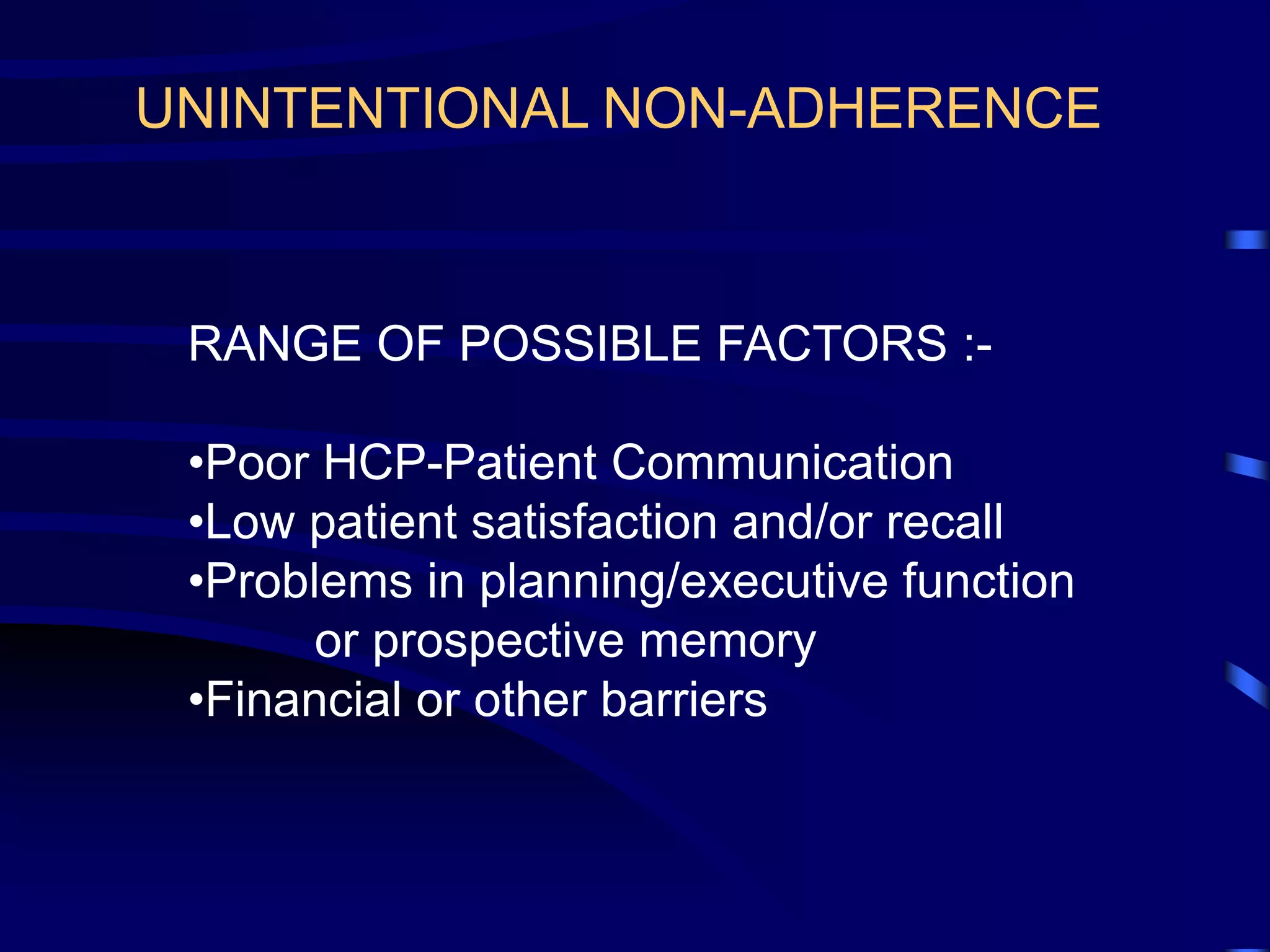 RANGE OF POSSIBLE FACTORS :-
•Poor HCP-Patient Communication
•Low patient satisfaction and/or recall
•Problems in planning/executive function
or prospective memory
•Financial or other barriers
UNINTENTIONAL NON-ADHERENCE
 