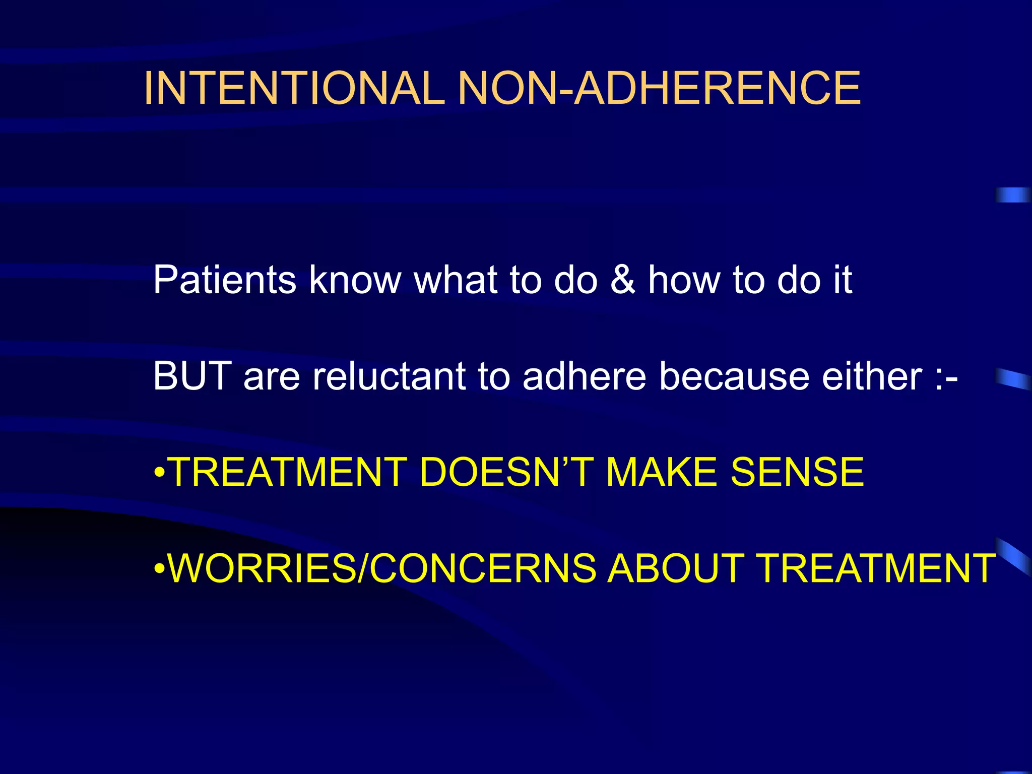 Patients know what to do & how to do it
BUT are reluctant to adhere because either :-
•TREATMENT DOESN’T MAKE SENSE
•WORRIES/CONCERNS ABOUT TREATMENT
INTENTIONAL NON-ADHERENCE
 