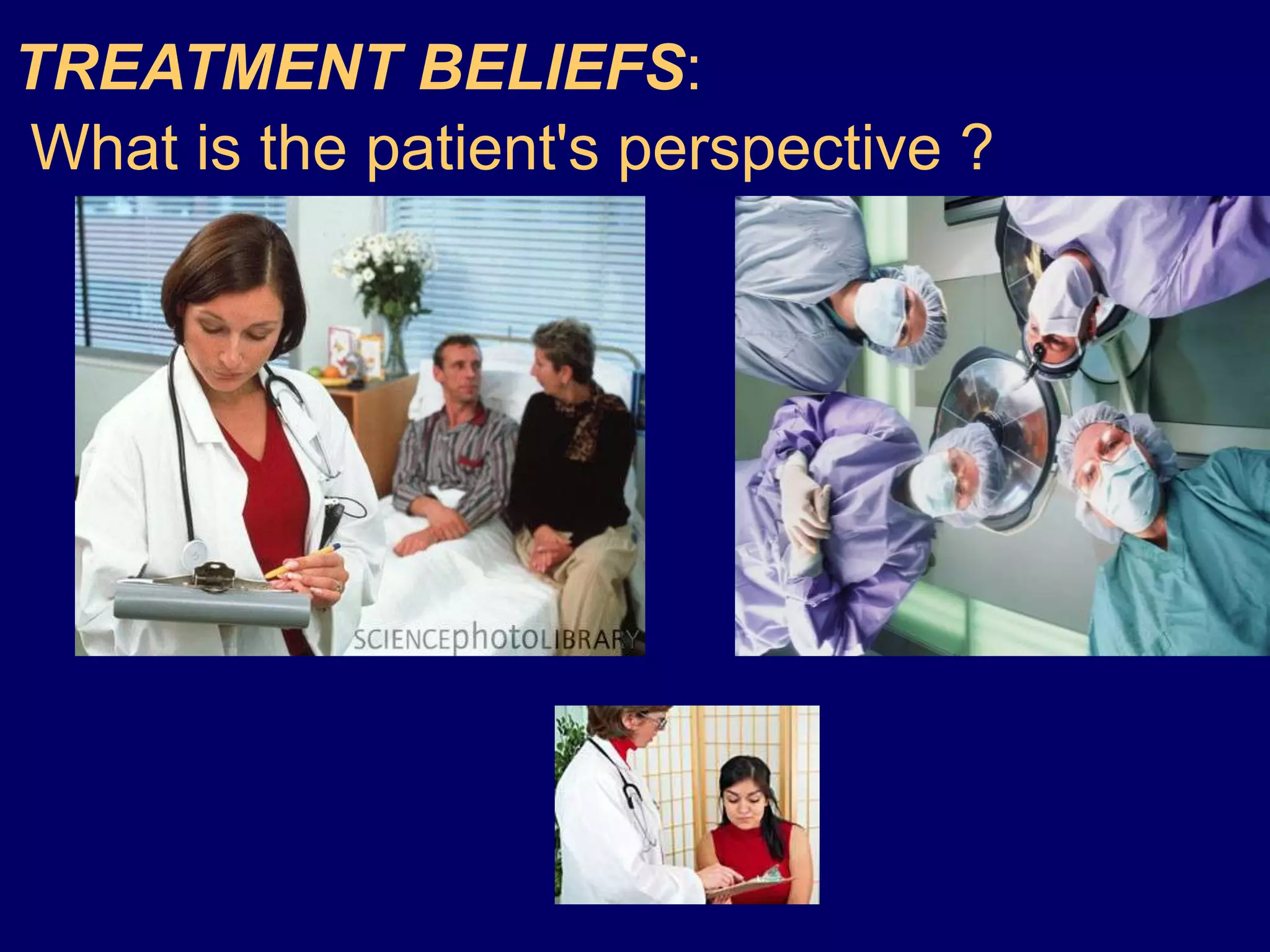 TREATMENT BELIEFS:
What is the patient's perspective ?
 
