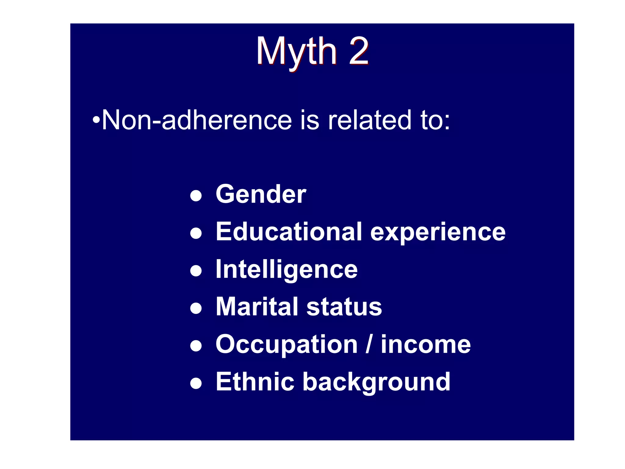 Myth 2
•Non-adherence is related to:
 Gender
 Educational experience
 Intelligence
 Marital status
 Occupation / income
 Ethnic background
 
