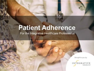 Patient Adherence
For the Integrative Healthcare Professional
Brought to you by:
 