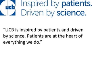 “UCB is inspired by patients and driven
by science. Patients are at the heart of
everything we do.”
 