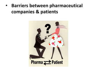 • Barriers between pharmaceutical
companies & patients
 