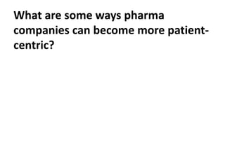 What are some ways pharma
companies can become more patient-
centric?
 