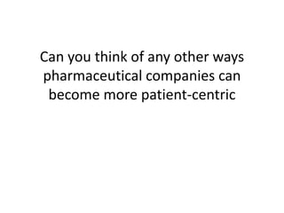 Can you think of any other ways
pharmaceutical companies can
become more patient-centric
 