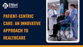 PATIENT-CENTRIC
CARE: AN INNOVATIVE
APPROACH TO
HEALTHCARE
 