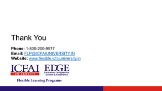 Thank You
Phone: 1-800-200-9977
Email: FLP@ICFAIUNIVERSITY.IN
Website: www.flexible.icfaiuniversity.in
 