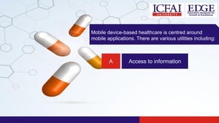 Mobile device-based healthcare is centred around
mobile applications. There are various utilities including:
A Access to information
 