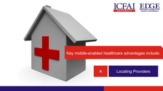 A Locating Providers
Key mobile-enabled healthcare advantages include:
 