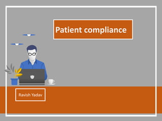 Patient compliance
Ravish Yadav
 
