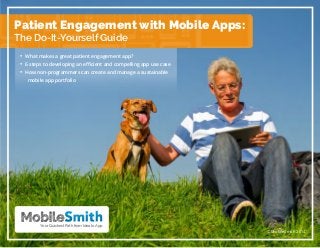 Patient Engagement with Mobile Apps:
The Do-It-Yourself Guide
• What makes a great patient engagement app?
• 6 steps to developing an efficient and compelling app use case
• How non-programmers can create and manage a sustainable 	
mobile app portfolio

Your Quickest Path from Idea to App

© MobileSmith 2014

 