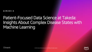 © 2018, Amazon Web Services, Inc. or its affiliates. All rights reserved.
Patient-Focused Data Science at Takeda:
Insights About Complex Disease States with
Machine Learning
A I M 2 0 3 - S
 