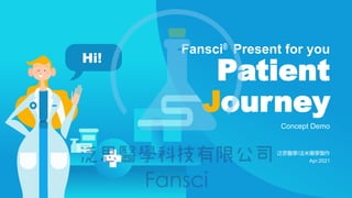 Hi!
Concept Demo
Fansci® Present for you
Patient
Journey
泛思醫學/法米藥學製作
Apr.2021
 