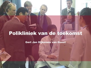 Polikliniek van de toekomst Gert Jan Dijkmans van Gunst 