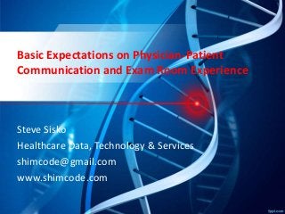 Basic Expectations on Physician-Patient
Communication and Exam Room Experience
Steve Sisko
Healthcare Data, Technology & Services
shimcode@gmail.com
www.shimcode.com
 