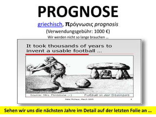 PROGNOSE
griechisch, πρóγνωσις prognosis
(Verwendungsgebühr: 1000 €)
Wir werden nicht so lange brauchen …
Sehen wir uns die nächsten Jahre im Detail auf der letzten Folie an …
 