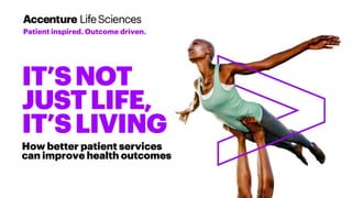 IT’SNOT
JUSTLIFE,
IT’SLIVING
How better patient services
can improve health outcomes
Patient inspired. Outcome driven.
 