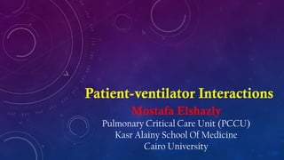 Patient-ventilator Interactions
Mostafa Elshazly
Pulmonary Critical Care Unit (PCCU)
Kasr Alainy School Of Medicine
Cairo University
 