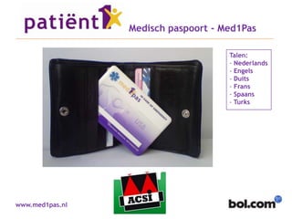 Medisch paspoort - Med1Pas

                                     Talen:
                                     - Nederlands
                                     - Engels
                                     - Duits
                                     - Frans
                                     - Spaans
                                     - Turks




www.med1pas.nl
 