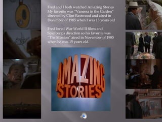 Fred and I both watched Amazing Stories<br />My favorite was “Vanessa in the Garden” directed by Clint Eastwood and aired ...