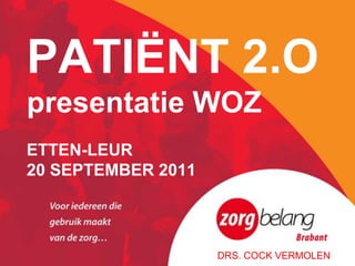 PATIËNT 2.O
presentatie WOZ
ETTEN-LEUR
20 SEPTEMBER 2011



                    DRS. COCK VERMOLEN
 