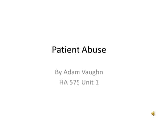 Patient Abuse
By Adam Vaughn
HA 575 Unit 1
 