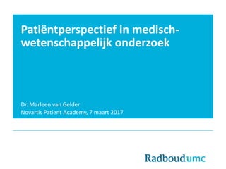 Patiëntperspectief in medisch-
wetenschappelijk onderzoek
Dr. Marleen van Gelder
Novartis Patient Academy, 7 maart 2017
 