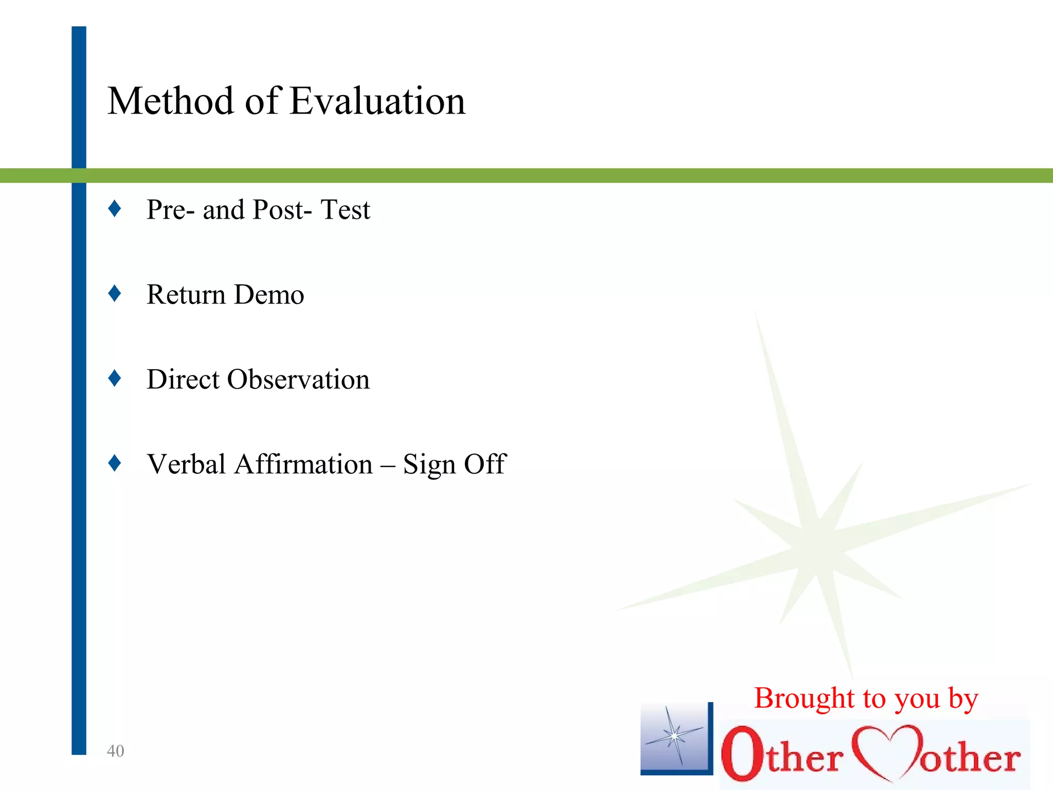 Method of Evaluation
♦ Pre- and Post- Test
♦ Return Demo
♦ Direct Observation
♦ Verbal Affirmation – Sign Off
40
Brought to you by
 