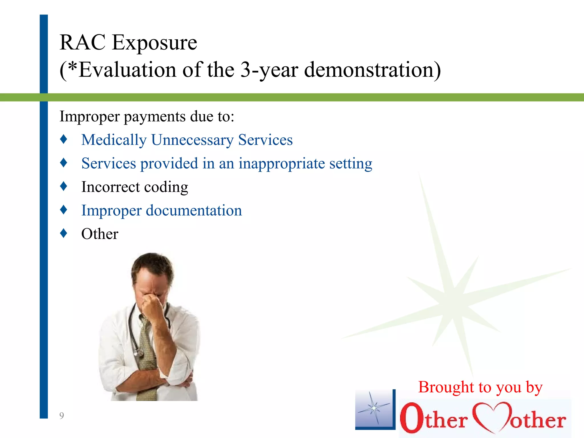 RAC Exposure
(*Evaluation of the 3-year demonstration)
Improper payments due to:
♦ Medically Unnecessary Services
♦ Services provided in an inappropriate setting
♦ Incorrect coding
♦ Improper documentation
♦ Other
9
Brought to you by
 