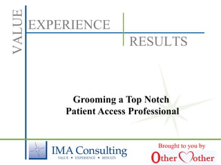 EXPERIENCE
VALUE
RESULTS
Grooming a Top Notch
Patient Access Professional
Brought to you by
 
