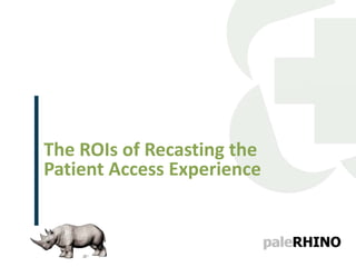 Need Title Slide
1
The ROIs of Recasting the
Patient Access Experience
 