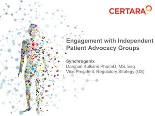 Engagement with Independent
Patient Advocacy Groups
Synchrogenix
Darshan Kulkarni PharmD, MS, Esq
Vice President, Regulatory Strategy (US)
 