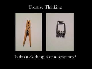 Creative Thinking
Is this a clothespin or a bear trap?
 