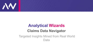 Analytical Wizards
Claims Data Navigator
Targeted Insights Mined from Real World
Data
 